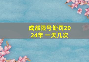 成都限号处罚2024年 一天几次